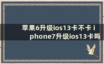 苹果6升级ios13卡不卡 iphone7升级ios13卡吗